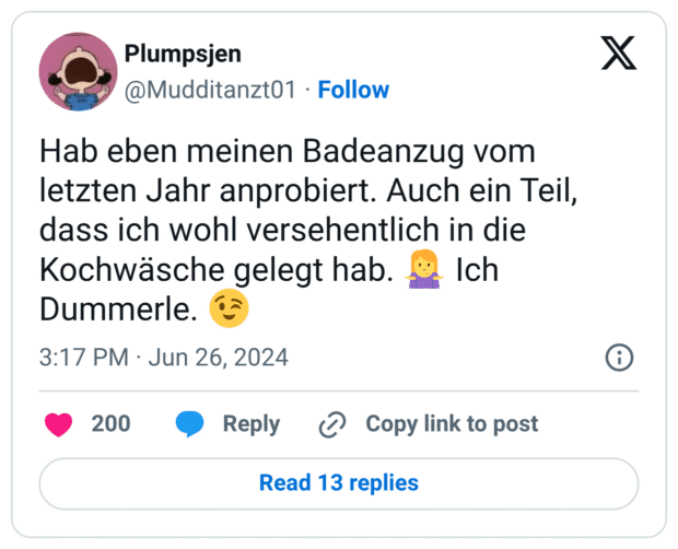 Hab eben meinen Badeanzug vom letzten Jahr anprobiert. Auch ein Teil, dass ich wohl versehentlich in die Kochwäsche gelegt hab. :frau_zuckt_mit_schultern: Ich Dummerle. :zwinkern: