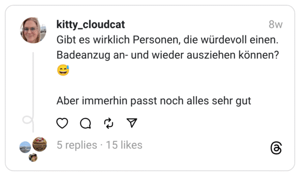 Gibt es wirklich Personen, die würdevoll einen. Badeanzug an- und wieder ausziehen können? 😅
Aber immerhin passt noch alles sehr gut 