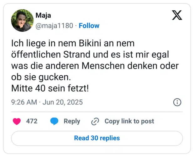 Ich liege in nem Bikini an nem öffentlichen Strand und es ist mir egal was die anderen Menschen denken oder ob sie gucken.
Mitte 40 sein fetzt!