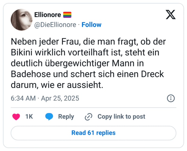 Neben jeder Frau, die man fragt, ob der Bikini wirklich vorteilhaft ist, steht ein deutlich übergewichtiger Mann in Badehose und schert sich einen Dreck darum, wie er aussie