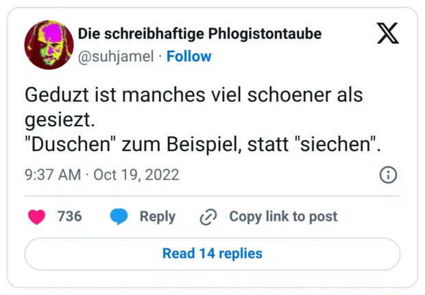 Geduzt ist manches viel schoener als gesiezt. 
"Duschen" zum Beispiel, statt "siechen".