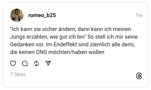"Ich kann sie sicher ändern, dann kann ich meinen Jungs erzählen, wie gut ich bin" So stell ich mir seine Gedanken vor. Im Endeffekt sind ziemlich alle demi, die keinen ONS möchten/haben wollen