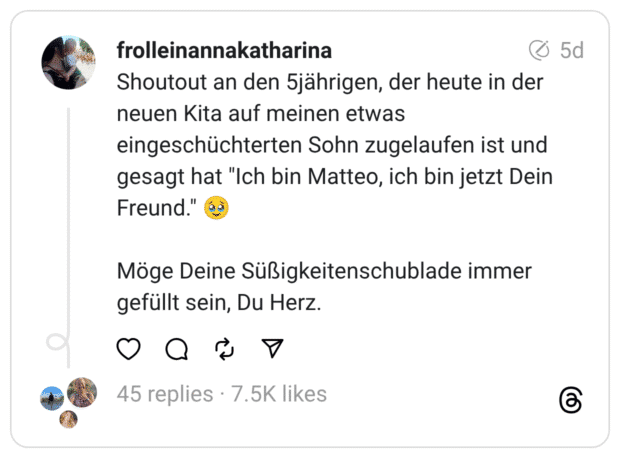 Shoutout an den jährigen, der heute in der neuen Kita auf meinen etwas eingeschüchterten Sohn zugelaufen ist und gesagt hat "Ich bin Matteo, ich bin jetzt Dein Freund.
