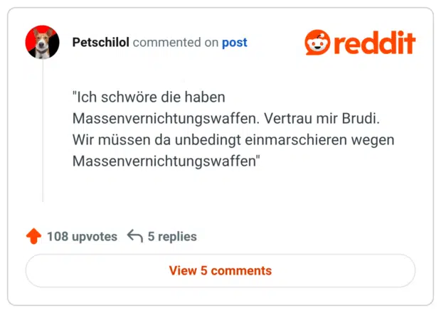 "Ich schwöre die haben Massenvernichtungswaffen. Vertrau mir Brudi. Wir müssen da unbedingt einmarschieren wegen Massenvernichtungswaffen"