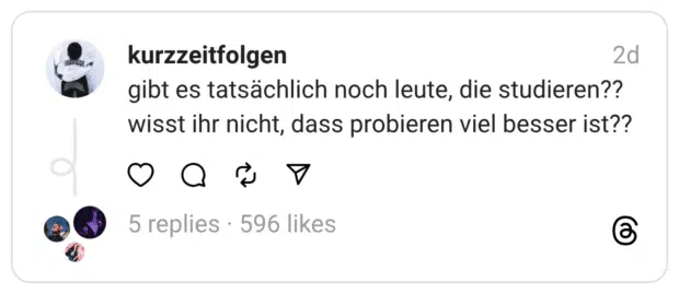 gibt es tatsächlich noch leute, die studieren?? wisst ihr nicht, dass probieren viel besser ist??