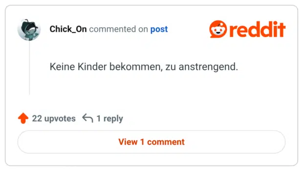 Keine Kinder bekommen, zu anstrengend.
