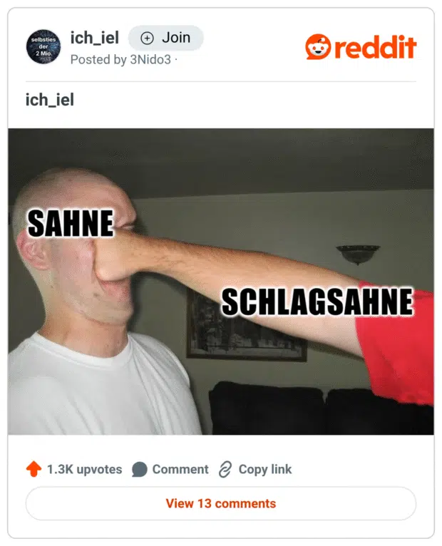 Ein humorvolles Meme-Bild zeigt zwei Männer: Der eine bekommt von dem anderen eine Faust ins Gesicht. Die Faust ist mit „SCHLAGSAHNE“ beschriftet, das Gesicht des getroffenen Mannes mit „SAHNE“. Der Witz basiert auf dem Wortspiel, dass aus „Sahne“ durch Schlagen „Schlagsahne“ wird – eine bildliche Umsetzung des kulinarischen Begriffs in physische Aktion.