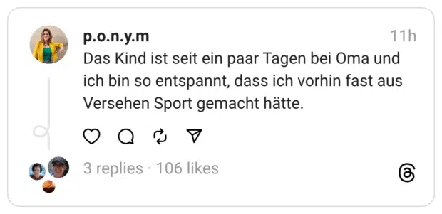 Das Kind ist seit ein paar Tagen bei Oma und ich bin so entspannt, dass ich vorhin fast aus Versehen Sport gemacht hätte.
