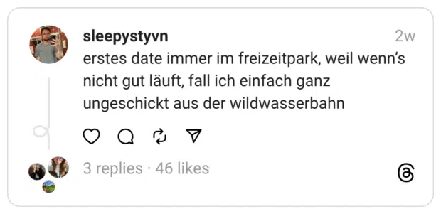 erstes date immer im freizeitpark, weil wenn’s nicht gut läuft, fall ich einfach ganz ungeschickt aus der wildwasserbahn
