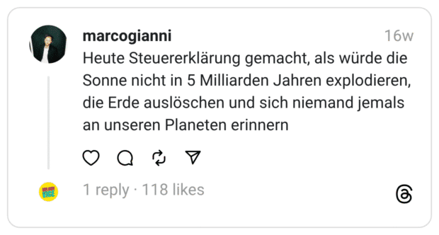 Heute Steuererklärung gemacht, als würde die Sonne nicht in 5 Milliarden Jahren explodieren, die Erde auslöschen und sich niemand jemals an unseren Planeten erinnern