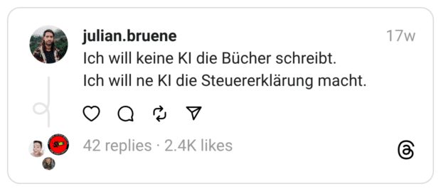 Ich will keine KI die Bücher schreibt.
Ich will ne KI die Steuererklärung macht.