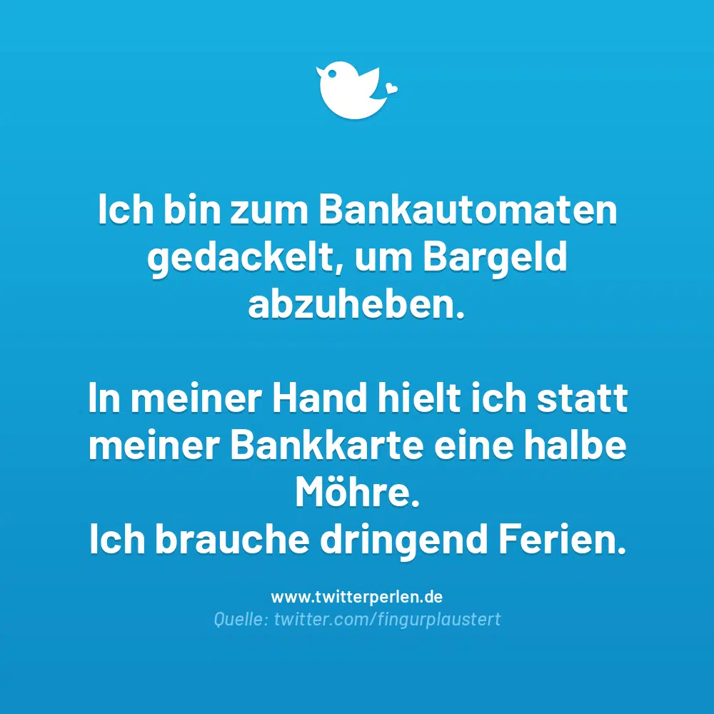 Ich bin zum Bankautomaten gedackelt, um Bargeld abzuheben.
In meiner Hand hielt ich statt meiner Bankkarte eine halbe Möhre.
Ich brauche dringend Ferien.