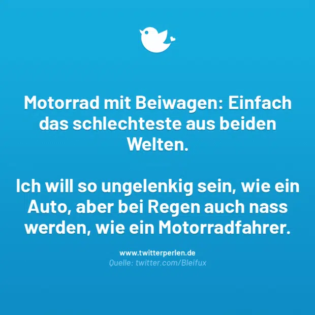 Motorrad mit Beiwagen: Einfach das schlechteste aus beiden Welten.
Ich will so ungelenkig sein, wie ein Auto, aber bei Regen auch nass werden, wie ein Motorradfahrer.
