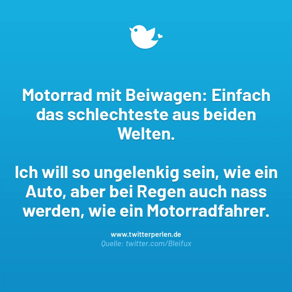 Motorrad mit Beiwagen: Einfach das schlechteste aus beiden Welten.
Ich will so ungelenkig sein, wie ein Auto, aber bei Regen auch nass werden, wie ein Motorradfahrer.