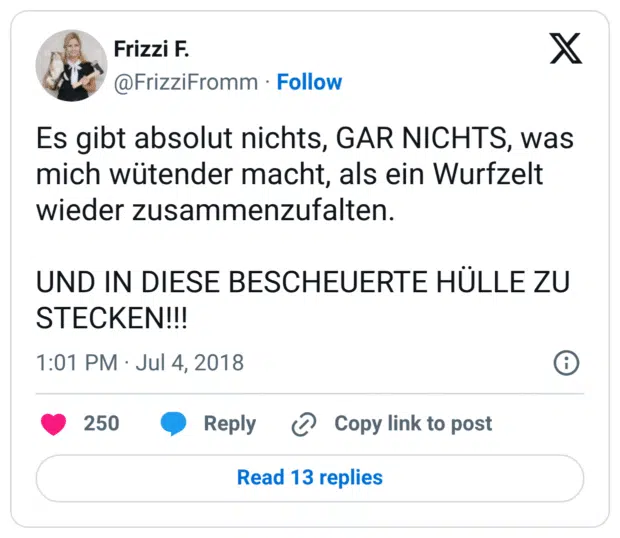 Es gibt absolut nichts, GAR NICHTS, was mich wütender macht, als ein Wurfzelt wieder zusammenzufalten.

UND IN DIESE BESCHEUERTE HÜLLE ZU STECKEN!!!