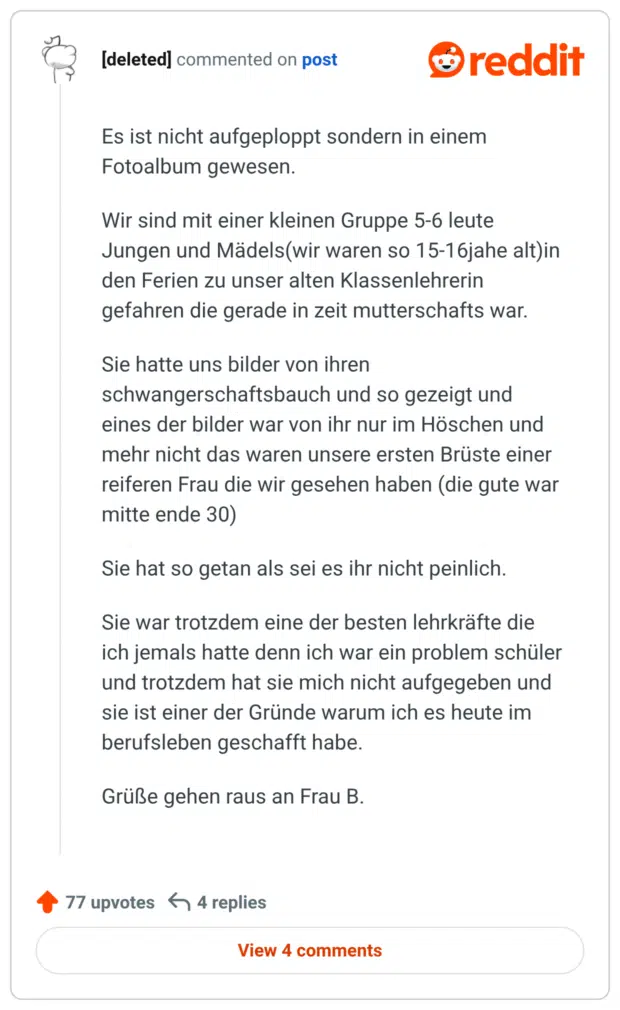 Es ist nicht aufgeploppt sondern in einem Fotoalbum gewesen.

Wir sind mit einer kleinen Gruppe 5-6 leute Jungen und Mädels(wir waren so 15-16jahe alt)in den Ferien zu unser alten Klassenlehrerin gefahren die gerade in zeit mutterschafts war.

Sie hatte uns bilder von ihren schwangerschaftsbauch und so gezeigt und eines der bilder war von ihr nur im Höschen und mehr nicht das waren unsere ersten Brüste einer reiferen Frau die wir gesehen haben (die gute war mitte ende 30)

Sie hat so getan als sei es ihr nicht peinlich.

Sie war trotzdem eine der besten lehrkräfte die ich jemals hatte denn ich war ein problem schüler und trotzdem hat sie mich nicht aufgegeben und sie ist einer der Gründe warum ich es heute im berufsleben geschafft habe.

Grüße gehen raus an Frau B.
