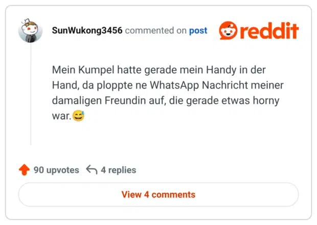 Mein Kumpel hatte gerade mein Handy in der Hand, da ploppte ne WhatsApp Nachricht meiner damaligen Freundin auf, die gerade etwas horny war.😅