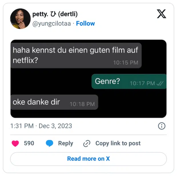 Ein Screenshot eines WhatsApp-Chats. Eine Person fragt: „haha kennst du einen guten film auf netflix?“ Die Antwort darauf ist: „Genre?“ Die nächste Nachricht lautet dann nur: „oke danke dir“ – die Nachfrage wurde offensichtlich komplett missverstanden.