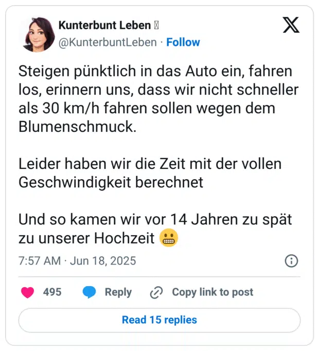Steigen pünktlich in das Auto ein, fahren los, erinnern uns, dass wir nicht schneller als 30 km/h fahren sollen wegen dem Blumenschmuck.

Leider haben wir die Zeit mit der vollen Geschwindigkeit berechnet

Und so kamen wir vor 14 Jahren zu spät zu unserer Hochzeit 😬