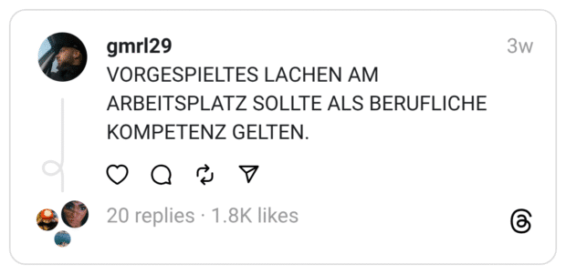 VORGESPIELTES LACHEN AM
ARBEITSPLATZ SOLLTE ALS BERUFLICHE KOMPETENZ GELTEN.