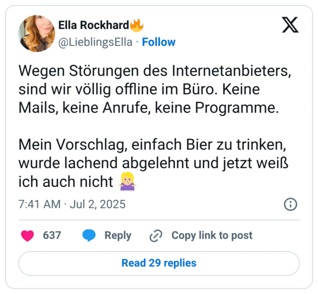 Wegen Störungen des Internetanbieters, sind wir völlig offline im Büro. Keine Mails, keine Anrufe, keine Programme. 

Mein Vorschlag, einfach Bier zu trinken, wurde lachend abgelehnt und jetzt weiß ich auch nicht 🤷🏼‍♀️