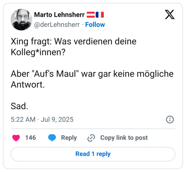Xing fragt: Was verdienen deine Kolleg*innen?

Aber "Auf's Maul" war gar keine mögliche Antwort.

Sad.