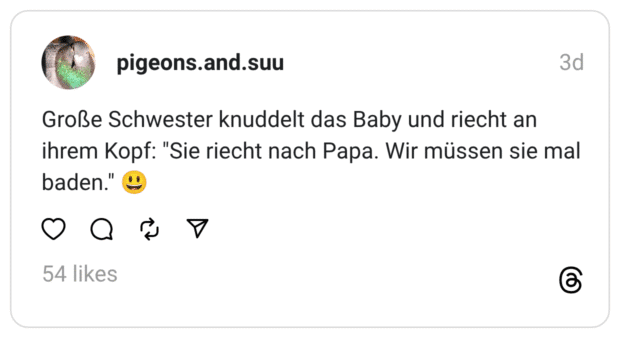 Große Schwester knuddelt das Baby und riecht an ihrem Kopf: "Sie riecht nach Papa. Wir müssen sie mal baden." 😃