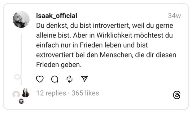 Du denkst, du bist introvertiert, weil du gerne alleine bist. Aber in Wirklichkeit möchtest du einfach nur in Frieden leben und bist extrovertiert bei den Menschen, die dir diesen Frieden geben.
