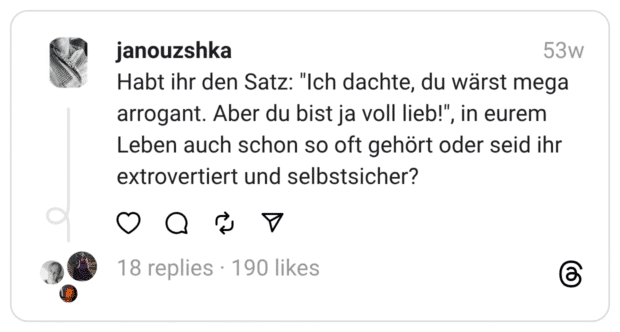 Habt ihr den Satz: "Ich dachte, du wärst mega arrogant. Aber du bist ja voll lieb!", in eurem Leben auch schon so oft gehört oder seid ihr extrovertiert und selbstsicher?
