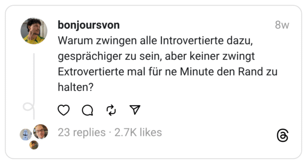 Warum zwingen alle Introvertierte dazu, gesprächiger zu sein, aber keiner zwingt Extrovertierte mal für ne Minute den Rand zu halten?
