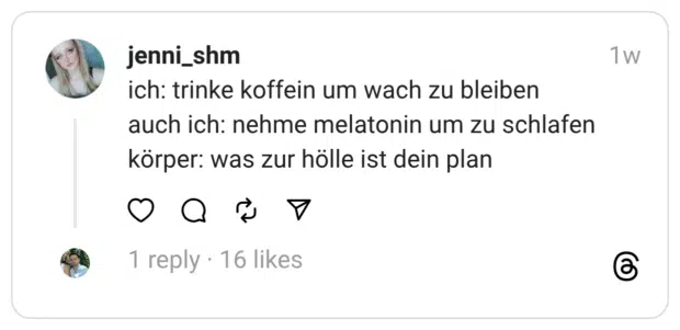 ich: trinke koffein um wach zu bleiben
auch ich: nehme melatonin um zu schlafen
körper: was zur hölle ist dein plan