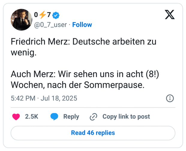 Friedrich Merz: Deutsche arbeiten zu wenig.

Auch Merz: Wir sehen uns in acht (8!) Wochen, nach der Sommerpause