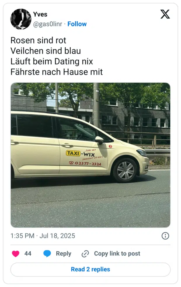 Rosen sind rot
Veilchen sind blau
Läuft beim Dating nix
Fährste nach Hause mit