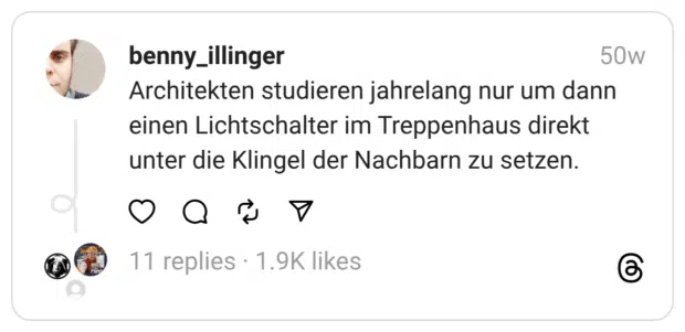 Architekten studieren jahrelang nur um dann einen Lichtschalter im Treppenhaus direkt unter die Klingel der Nachbarn zu setzen.  
