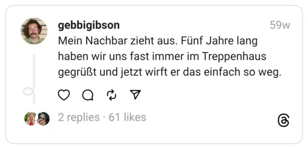 Mein Nachbar zieht aus. Fünf Jahre lang haben wir uns fast immer im Treppenhaus gegrüßt und jetzt wirft er das einfach so weg. 