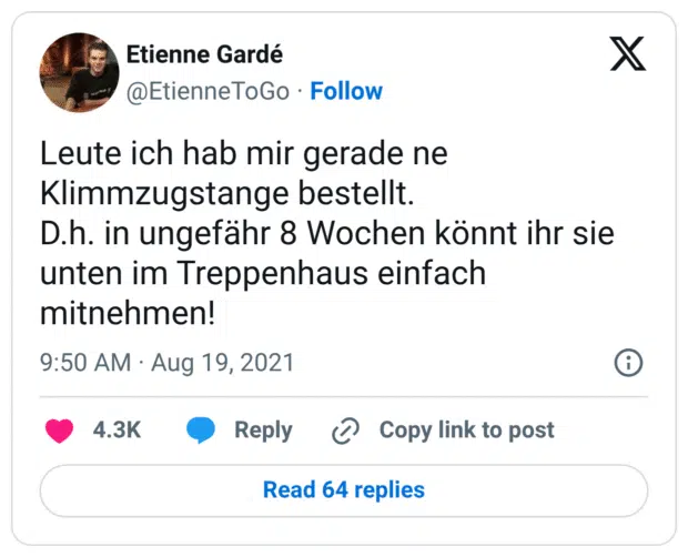 Leute ich hab mir gerade ne Klimmzugstange bestellt.
D.h. in ungefähr 8 Wochen könnt ihr sie unten im Treppenhaus einfach mitnehmen!