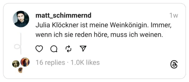 Julia Klöckner ist meine Weinkönigin. Immer, wenn ich sie reden höre, muss ich weinen.