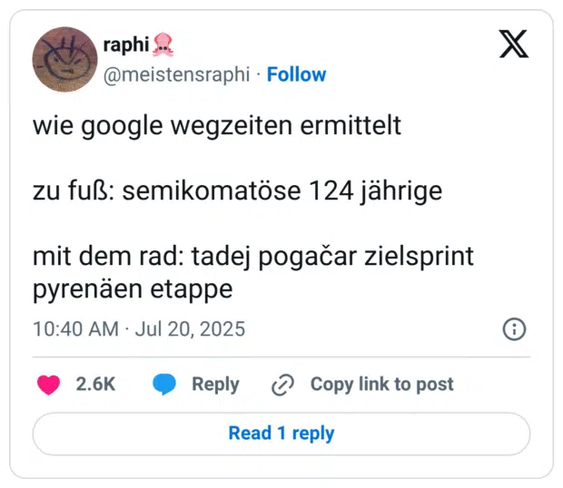 wie google wegzeiten ermittelt

zu fuß: semikomatöse 124 jährige

mit dem rad: tadej pogačar zielsprint pyrenäen etappe