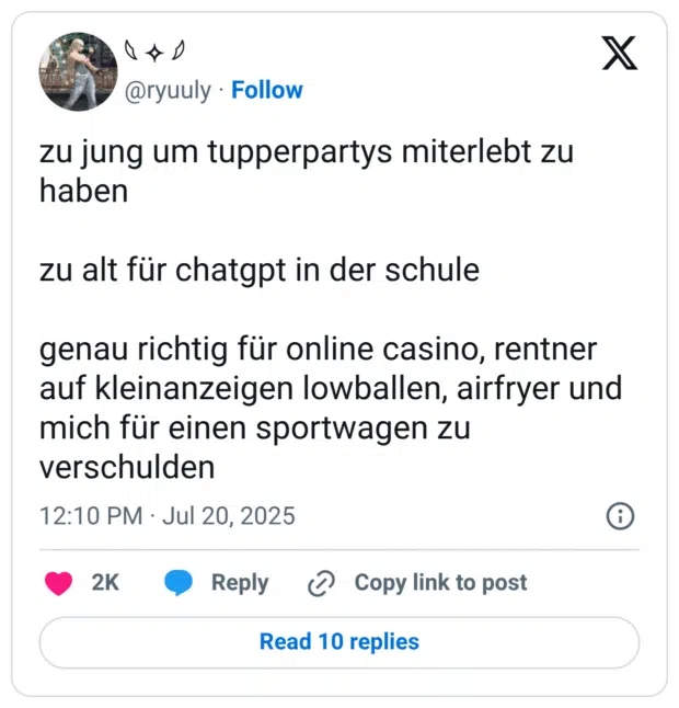 zu jung um tupperpartys miterlebt zu haben

zu alt für chatgpt in der schule

genau richtig für online casino, rentner auf kleinanzeigen lowballen, airfryer und mich für einen sportwagen zu verschulden