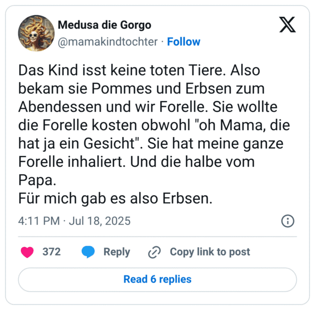 Das Kind isst keine toten Tiere. Also bekam sie Pommes und Erbsen zum Abendessen und wir Forelle. Sie wollte die Forelle kosten obwohl "oh Mama, die hat ja ein Gesicht". Forelle inhaliert. Und die halbe vom Papa. Für mich gab es also Erbsen.