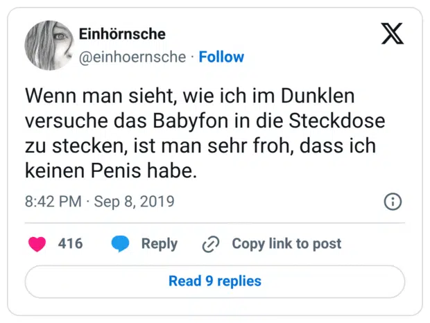 Wenn man sieht, wie ich im Dunklen versuche das Babyfon in die Steckdose zu stecken, ist man sehr froh, dass ich keinen Penis habe.
