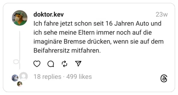 Ich fahre jetzt schon seit 16 Jahren Auto und ich sehe meine Eltern immer noch auf die imaginäre Bremse drücken, wenn sie auf dem Beifahrersitz mitfahren.