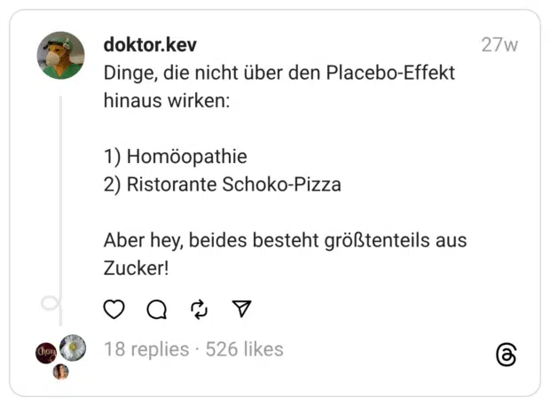 Dinge, die nicht über den Placebo-Effekt hinaus wirken:
1) Homöopathie  2) Ristorante Schoko-Pizza
Aber hey, beides besteht größtenteils aus Zucker!