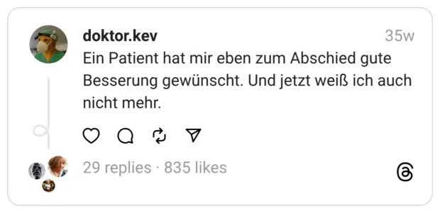 Ein Patient hat mir eben zum Abschied gute Besserung gewünscht. Und jetzt weiß ich auch nicht mehr.
