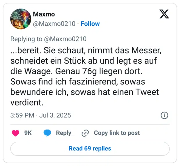 ...bereit. Sie schaut, nimmt das Messer, schneidet ein Stück ab und legt es auf die Waage. Genau 76g liegen dort. Sowas find ich faszinierend, sowas bewundere ich, sowas hat einen Tweet verdient.