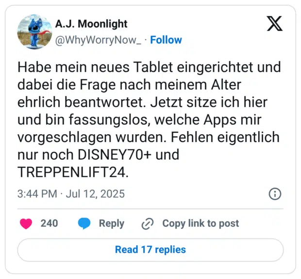 Habe mein neues Tablet eingerichtet und dabei die Frage nach meinem Alter ehrlich beantwortet. Jetzt sitze ich hier und bin fassungslos, welche Apps mir vorgeschlagen wurden. Fehlen eigentlich nur noch DISNEY70+ und TREPPENLIFT24.
