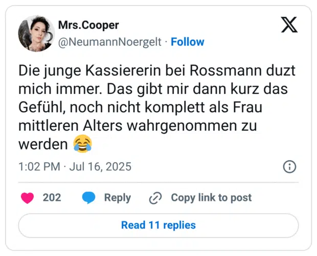 Die junge Kassiererin bei Rossmann duzt mich immer. Das gibt mir dann kurz das Gefühl, noch nicht komplett als Frau mittleren Alters wahrgenommen zu werden 😂