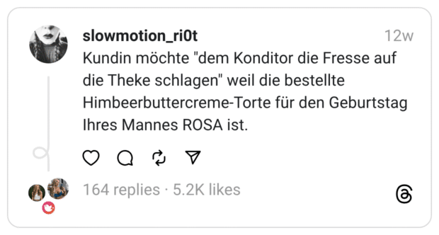Kundin möchte "dem Konditor die Fresse auf die Theke schlagen" weil die bestellte Himbeerbuttercreme-Torte für den Geburtstag Ihres Mannes ROSA ist.