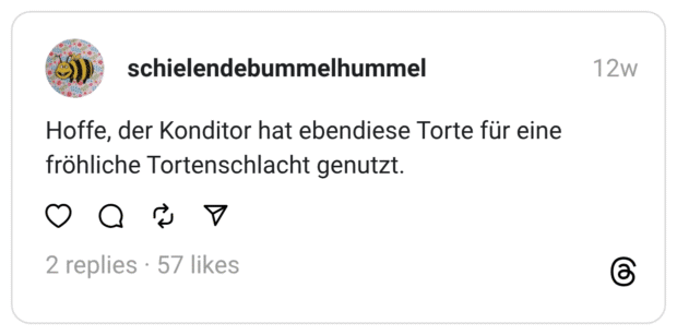 Hoffe, der Konditor hat ebendiese Torte für eine fröhliche Tortenschlacht genutzt.