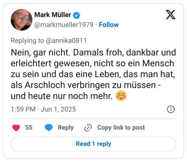 Nein, gar nicht. Damals froh, dankbar und erleichtert gewesen, nicht so ein Mensch zu sein und das eine Leben, das man hat, als Arschloch verbringen zu müssen - und heute nur noch mehr.